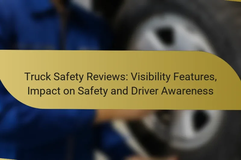 Truck Safety Reviews: Visibility Features, Impact on Safety and Driver Awareness