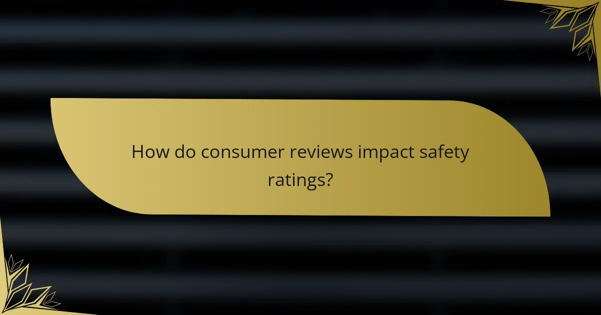 How do consumer reviews impact safety ratings?