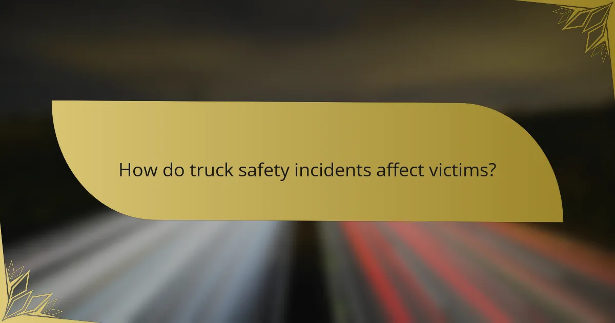 How do truck safety incidents affect victims?