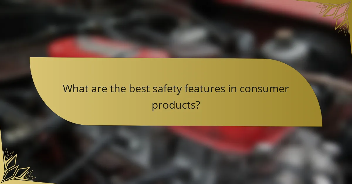 What are the best safety features in consumer products?