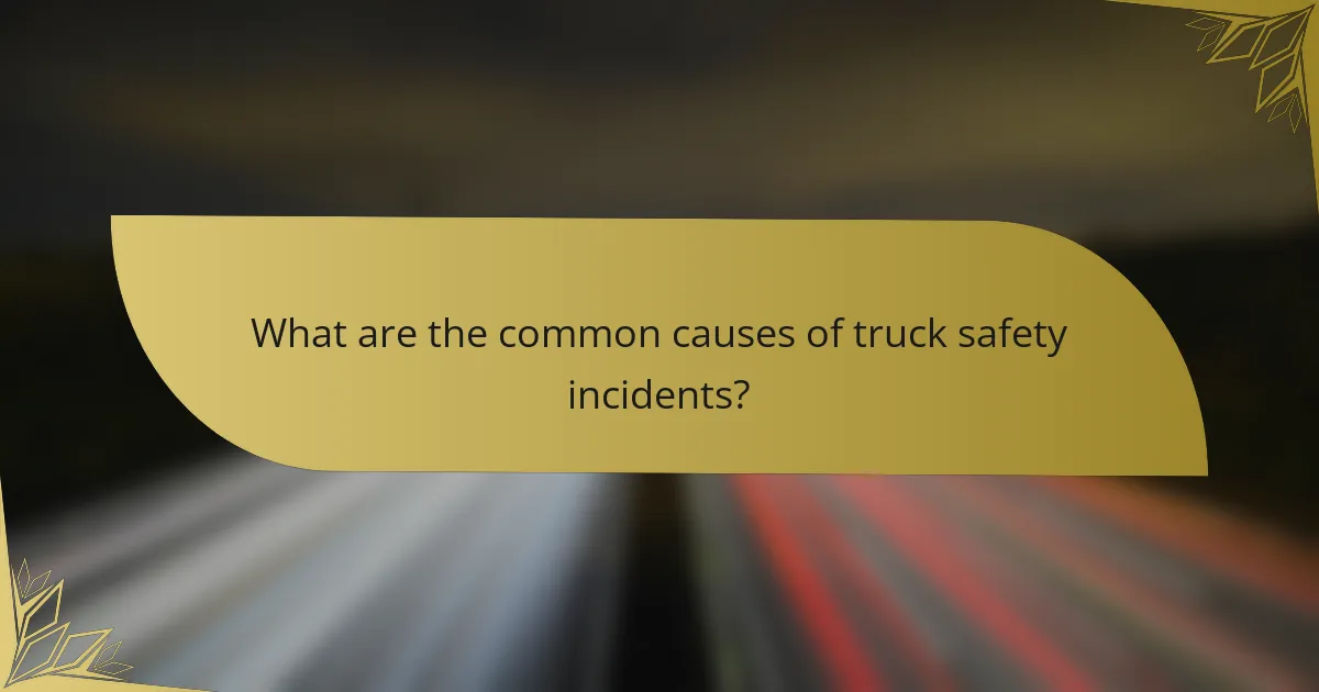 What are the common causes of truck safety incidents?