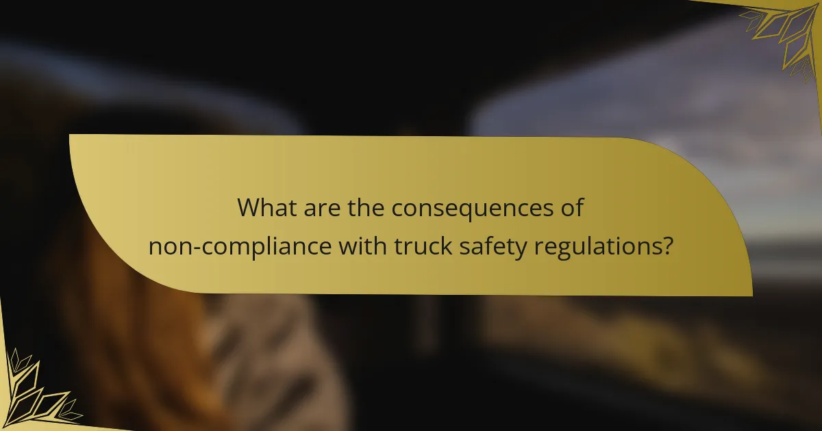 What are the consequences of non-compliance with truck safety regulations?