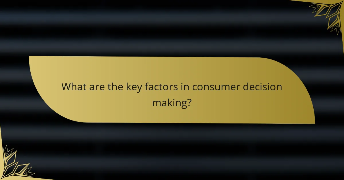 What are the key factors in consumer decision making?