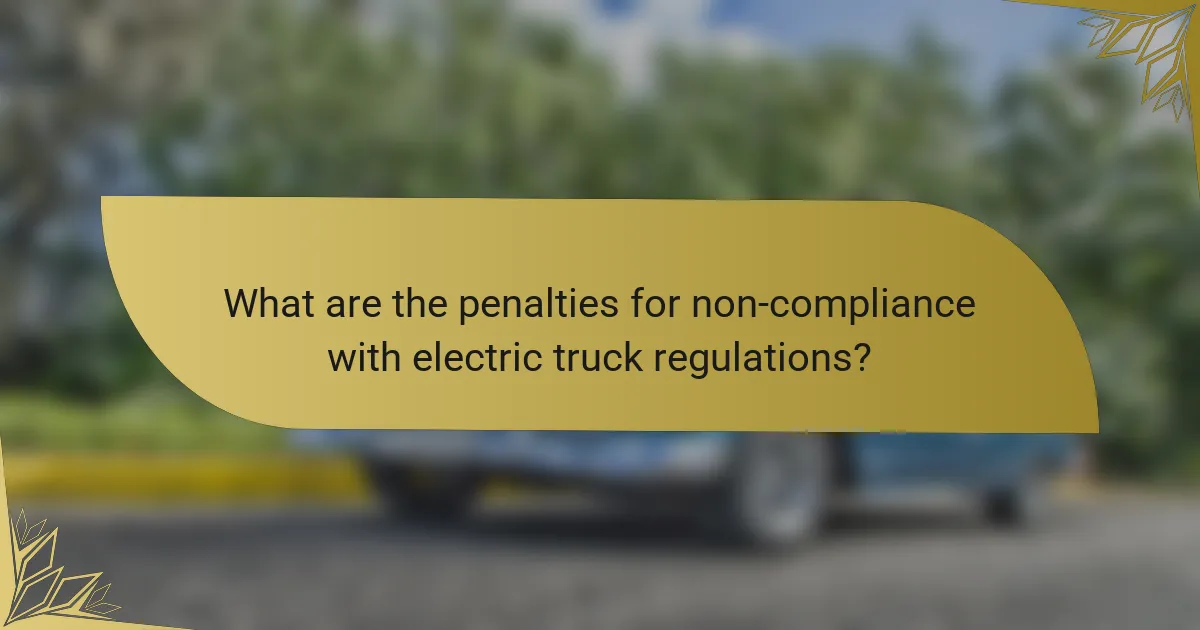 What are the penalties for non-compliance with electric truck regulations?