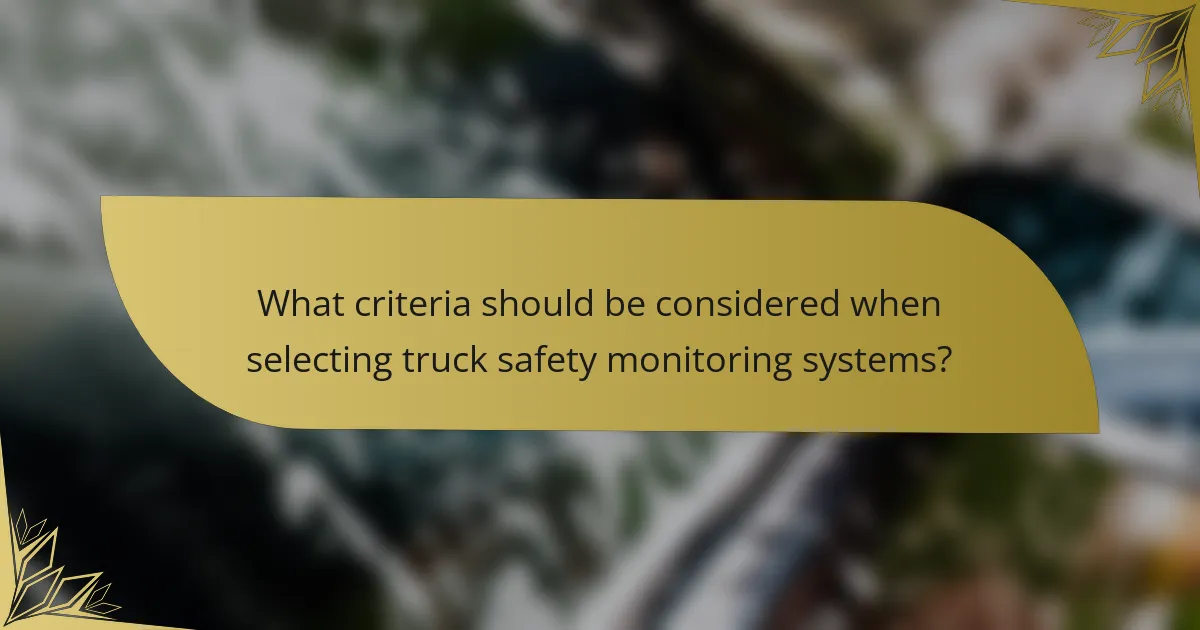 What criteria should be considered when selecting truck safety monitoring systems?